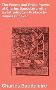 «The Poems and Prose Poems of Charles Baudelaire with an Introductory Preface by James Huneker» by Charles Baudelaire