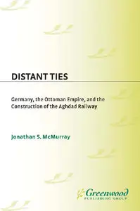 Distant Ties: Germany, the Ottoman Empire, and the Construction of the Baghdad Railway