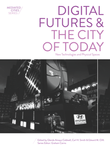 Digital Futures and the City of Today : New Technologies and Physical Spaces