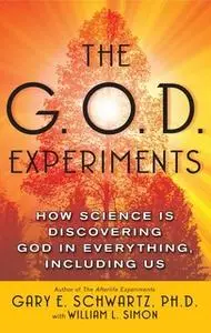 «The G.O.D. Experiments: How Science Is Discovering God In Everything, Including Us» by Gary E. Schwartz