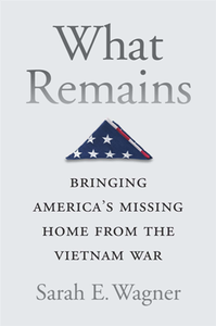 What Remains : Bringing America’s Missing Home From the Vietnam War