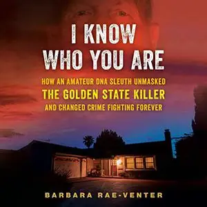 I Know Who You Are: How an Amateur DNA Sleuth Unmasked the Golden State Killer and Changed Crime Fighting Forever [Audiobook]