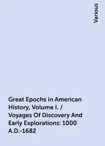 «Great Epochs in American History, Volume I. / Voyages Of Discovery And Early Explorations: 1000 A.D.-1682» by Various