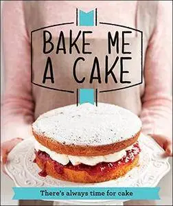 Bake Me a Cake: There's always time for cake