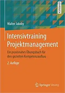 Intensivtraining Projektmanagement: Ein praxisnahes Übungsbuch für den gezielten Kompetenzaufbau