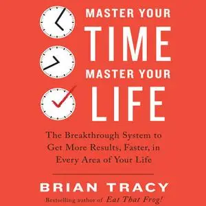 «Master Your Time, Master Your Life: The Breakthrough System to Get More Results, Faster, in Every Area of Your Life» by