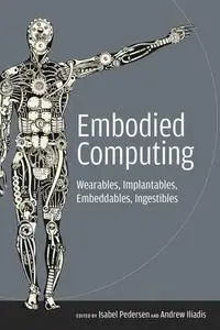 Embodied Computing: Wearables, Implantables, Embeddables, Ingestibles (The MIT Press)