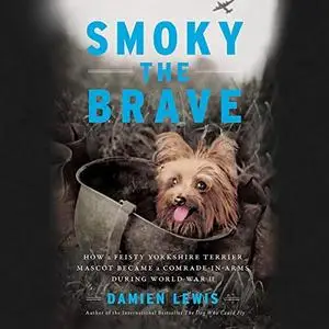 Smoky the Brave: How a Feisty Yorkshire Terrier Mascot Became a Comrade-in-Arms during World War II [Audiobook]