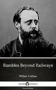 «Rambles Beyond Railways by Wilkie Collins – Delphi Classics (Illustrated)» by Wilkie Collins