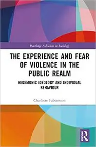 The Experience and Fear of Violence in the Public Realm: Hegemonic Ideology and Individual Behaviour