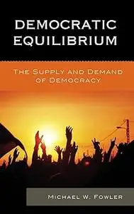 Democratic Equilibrium: The Supply and Demand of Democracy