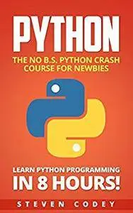 Python: The No B.S. Python Crash Course for Newbies - Learn Python Programming in 8 hours! (Programming Series Book 3)