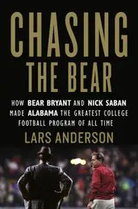 Chasing the Bear How Bear Bryant and Nick Saban Made Alabama the Greatest College Football Progra...