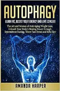 Autophagy: Burn Fat, Boost your Energy and Live Longer!
