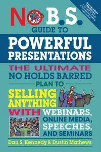 No B.S. Guide to Powerful Presentations: The Ultimate No Holds Barred Plan to Sell Anything with Webinars, Online Media...