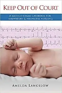 Keep Out of Court: A medico-legal casebook for midwifery and neonatal nursing [Repost]