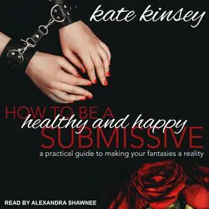 «How to be a Healthy and Happy Submissive» by Kate Kinsey