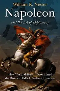 Napoleon and the Art of Diplomacy: How War and Hubris Determined the Rise and Fall of the French Empire (Repost)