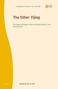 The Other Yijing The Book of Changes in Chinese History, Politics, and Everyday Life