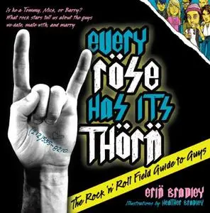 Every Rose Has Its Thorn: The Rock 'n' Roll Field Guide to Guys