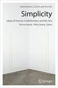 Simplicity: Ideals of Practice in Mathematics and the Arts