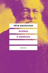 Pëtr Kropotkin - Scienza e anarchia