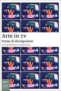 Aldo Grasso, Vincenzo Trione - Arte e TV. Forme di divulgazione (2014)