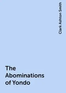 «The Abominations of Yondo» by Clark Ashton Smith