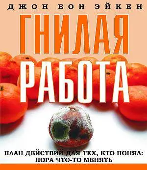 Джон Вон Эикен - Гнилая работа. План действий для тех кто решил: пора что-то менять.