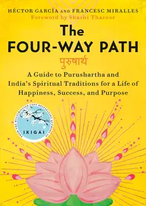 The Four-Way Path: A Guide to Purushartha and India's Spiritual Traditions for a Life of Happiness, Success, and Purpose