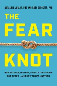 Fear Knot: How Science, History, and Culture Shape Our Fears – and How to Get Unstuck