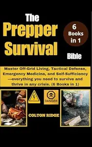 The Prepper Survival Bible: Master Off-Grid Living, Tactical Defense, Emergency Medicine, and Self-Sufficiency—everything you