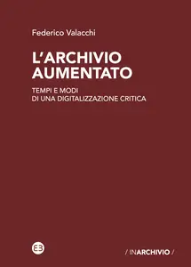 L'archivio aumentato. Tempi e modi di una digitalizzazione critica - Federico Valacchi