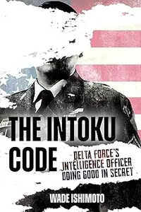 The Intoku Code: Delta Force's Intelligence Officer―Doing Good in Secret