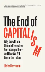 The End of Capitalism: Why Growth and Climate Protection Are Incompatible―and How We Will Live in the Future