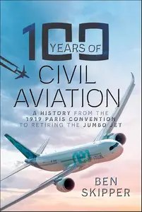 100 Years of Civil Aviation: A History from the 1919 Paris Convention to Retiring the Jumbo Jet