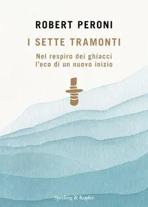 Robert Peroni - I sette tramonti. Nel respiro dei ghiacci l'eco di un nuovo inizio