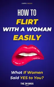 How to Flirt with Women Easily: How to Start a Conversation Effortlessly and Flirt Like a Pro