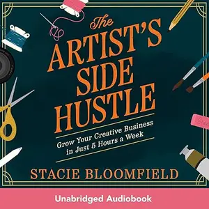 The Artist’s Side Hustle: Grow Your Creative Business in Just 5 Hours a Week [Audiobook]
