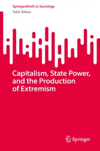 Capitalism, State Power, and the Production of Extremism: A Marxist Theory of Radicalisation (SpringerBriefs in Sociology)