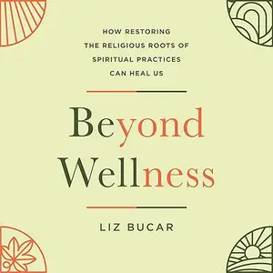 Beyond Wellness: How Restoring the Religious Roots of Spiritual Practices Can Heal Us [Audiobook]