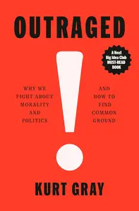 Outraged: Why We Fight About Morality and Politics and How to Find Common Ground