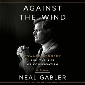 Against the Wind: Edward Kennedy and the Rise of Conservatism, 1976-2009