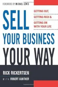 Sell Your Business Your Way: Getting Out, Getting Rich, And Getting on With Your Life