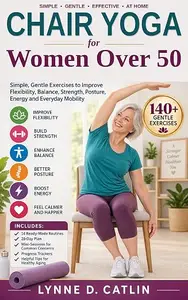 CHAIR YOGA for Women Over 50: Simple, Gentle Exercises to Improve Flexibility, Balance, Strength, Posture, Energy