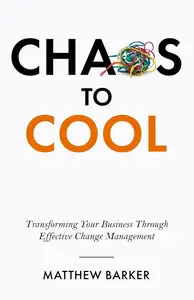 Chaos To Cool: Transforming Your Business Through Effective Change Management