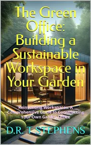 The Green Office: Building a Sustainable Workspace in Your Garden: Reinventing Workspaces