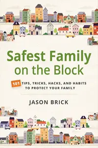 Safest Family on the Block: 101 Tips, Tricks, Hacks, and Habits to Protect Your Family