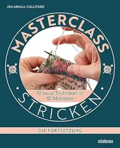 Masterclass Stricken - Die Fortsetzung: 12 neue Techniken in 12 Monaten. Besondere Techniken beim Stricken lernen für