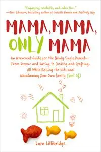 Mama, Mama, Only Mama: An Irreverent Guide for the Newly Single Parent—From Divorce and Dating to Cooking and Crafting...